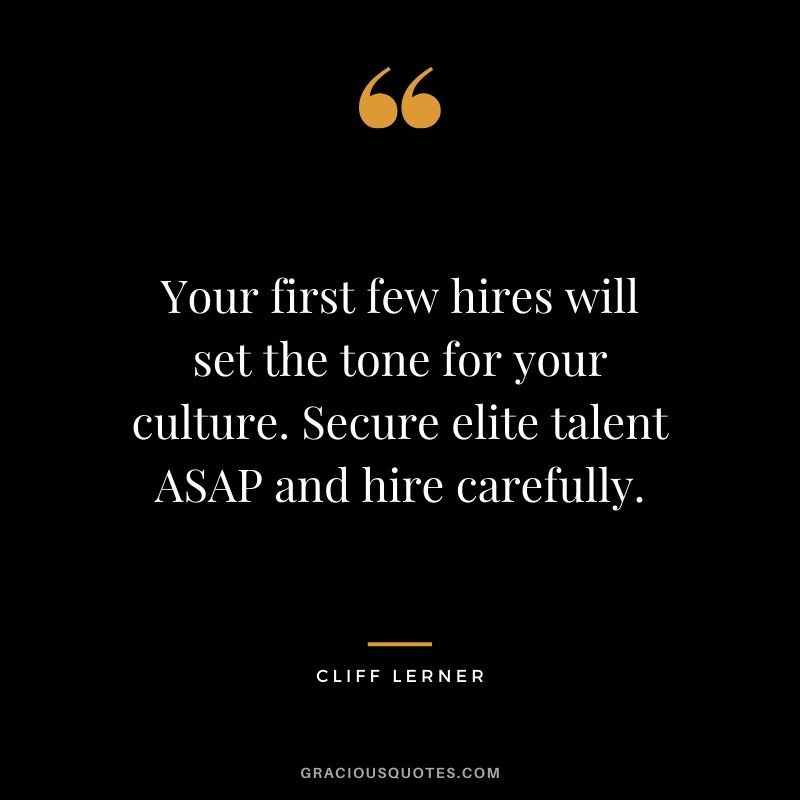 Your first few hires will set the tone for your culture. Secure elite talent ASAP and hire carefully.