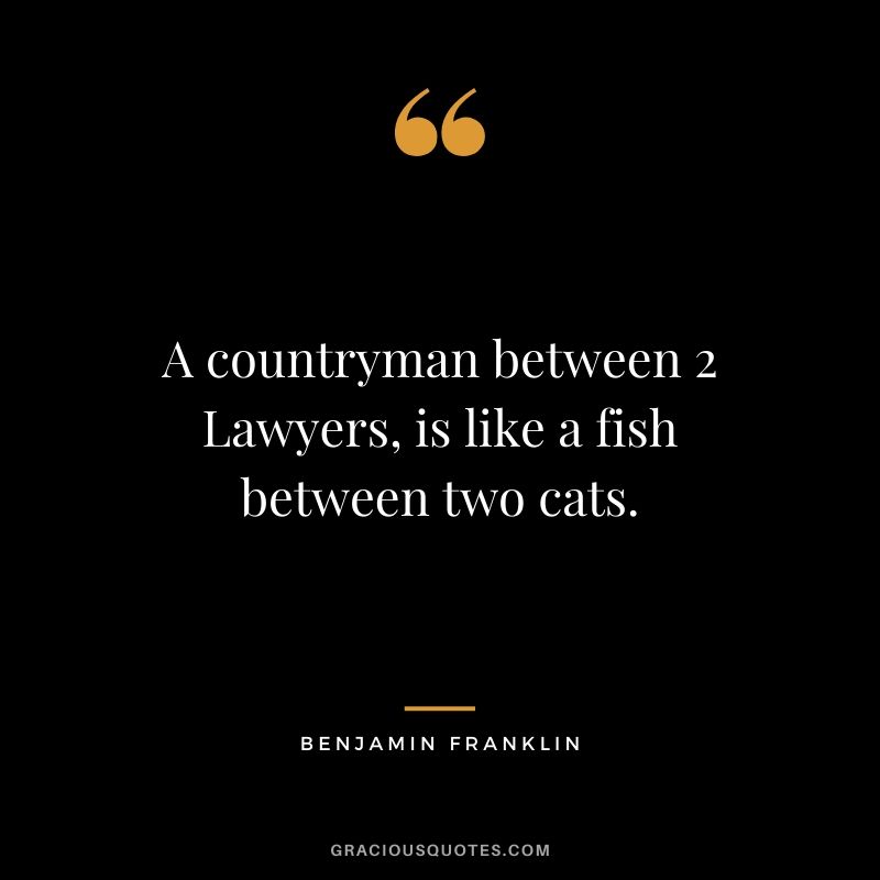 A countryman between 2 Lawyers, is like a fish between two cats.