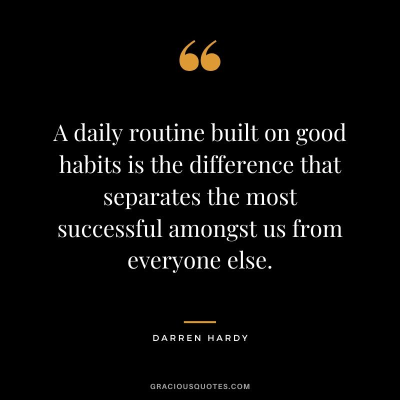 A daily routine built on good habits is the difference that separates the most successful amongst us from everyone else.