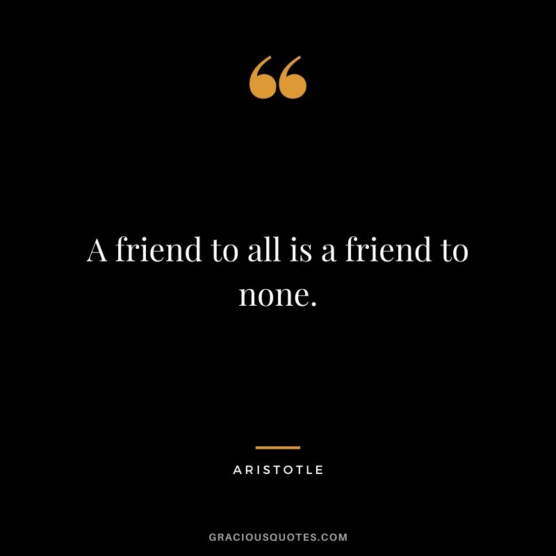 A friend to all is a friend to none.