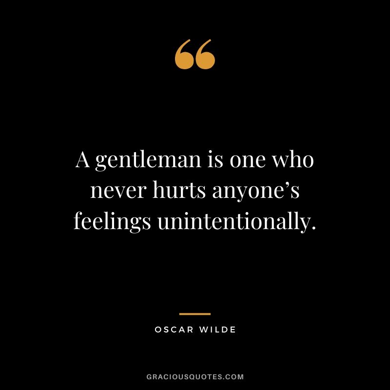 A gentleman is one who never hurts anyone’s feelings unintentionally.