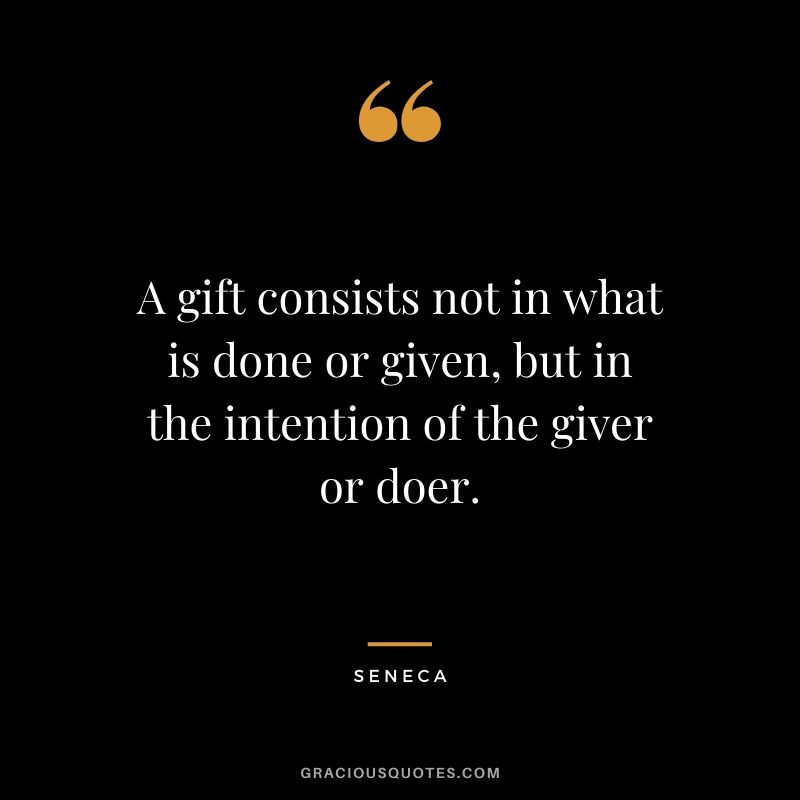 A gift consists not in what is done or given, but in the intention of the giver or doer.