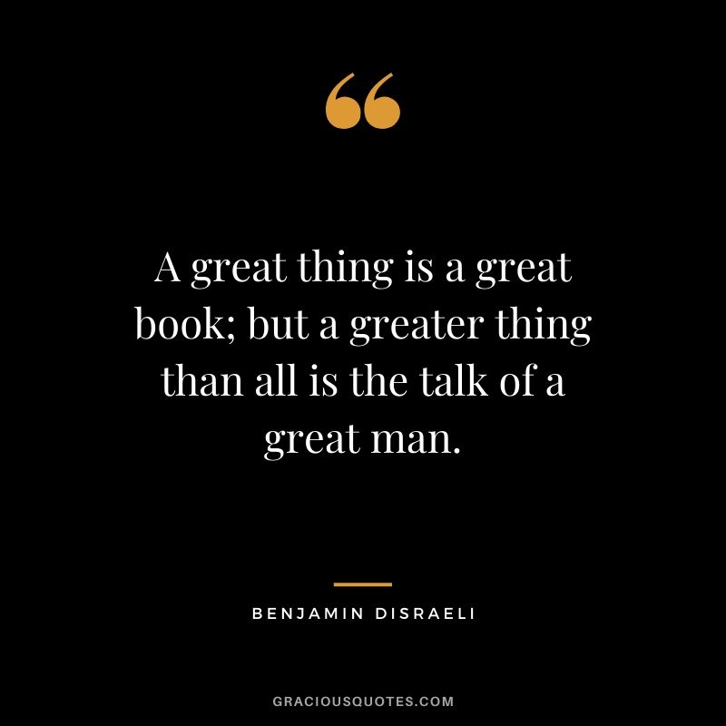 A great thing is a great book; but a greater thing than all is the talk of a great man.