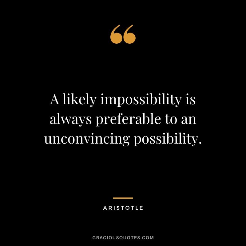 A likely impossibility is always preferable to an unconvincing possibility.