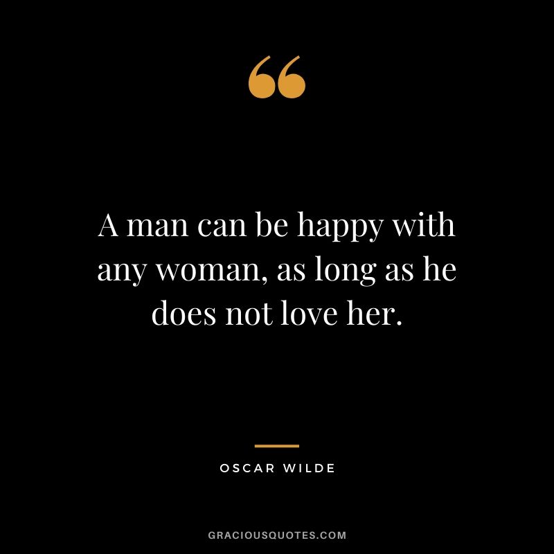 A man can be happy with any woman, as long as he does not love her.