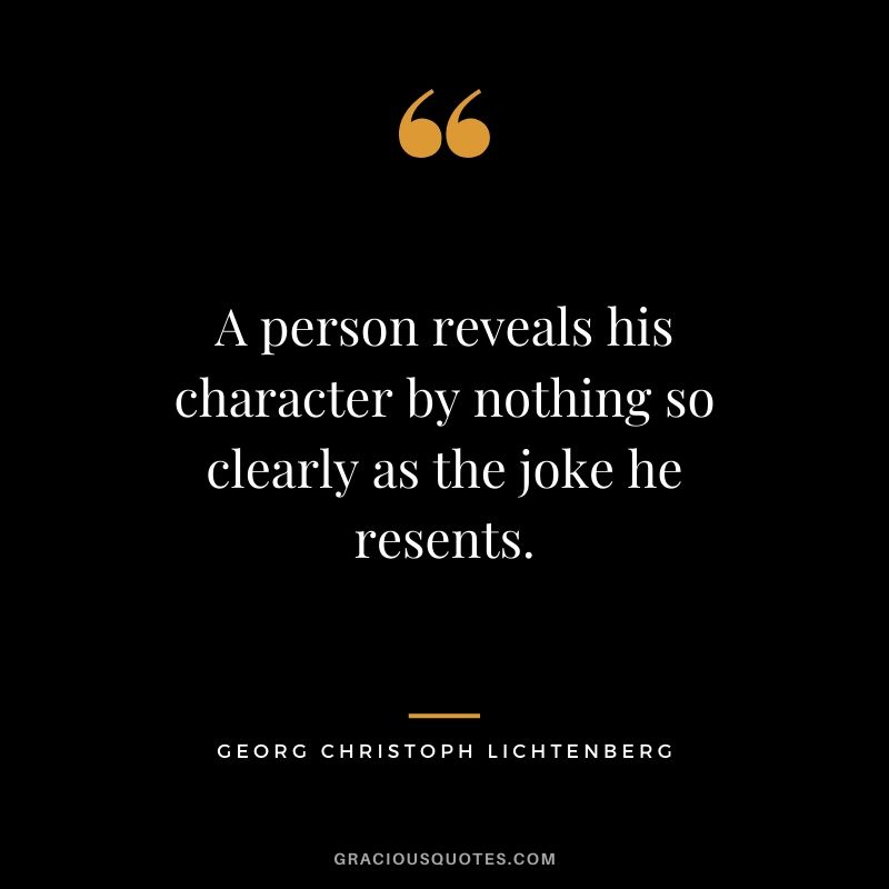 A person reveals his character by nothing so clearly as the joke he resents. - Georg Christoph Lichtenberg