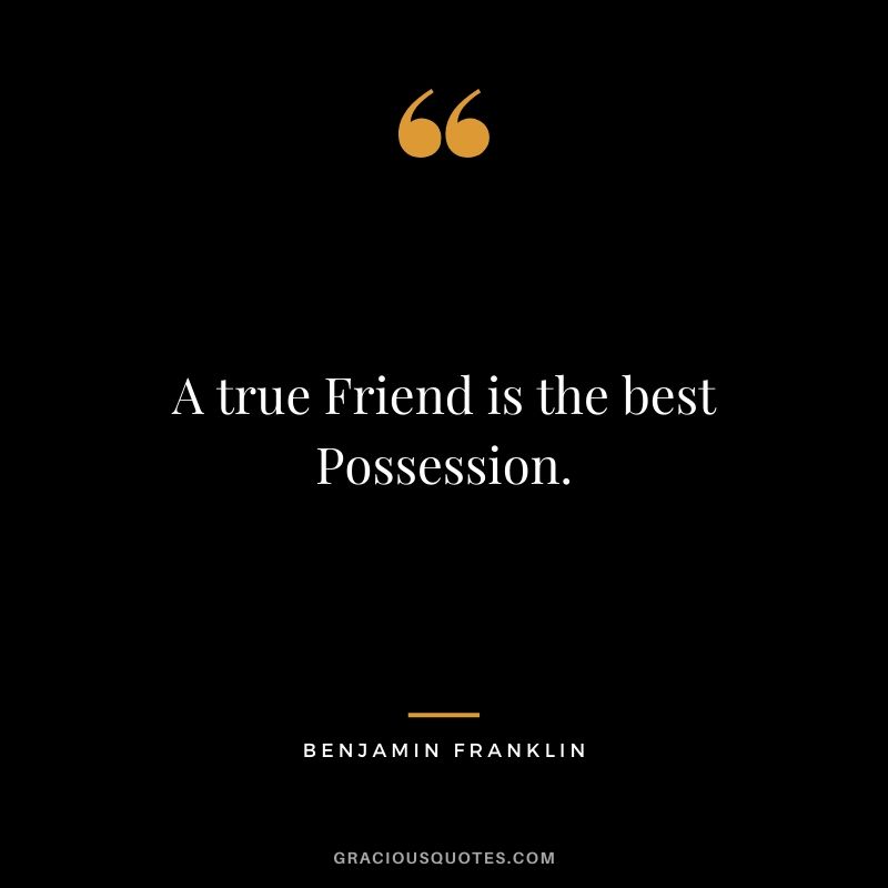 A true Friend is the best Possession.