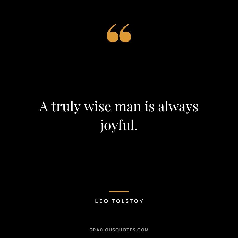 A truly wise man is always joyful.