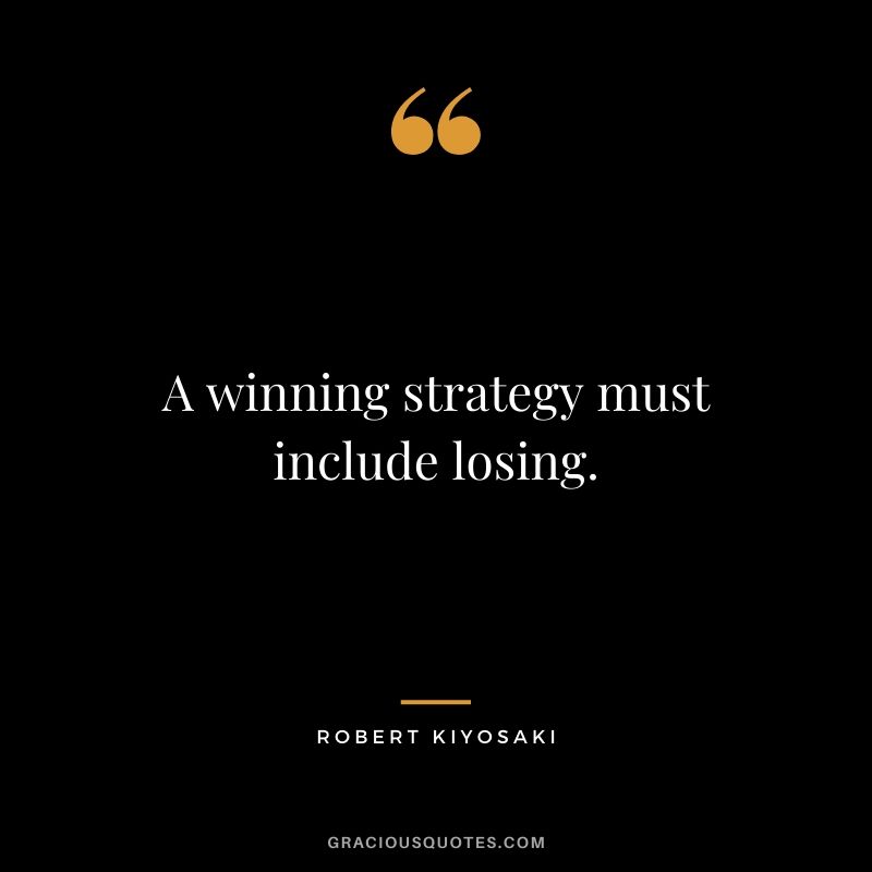 A winning strategy must include losing. - Robert Kiyosaki