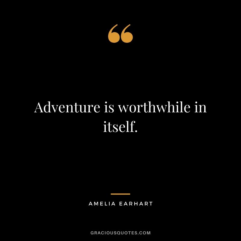 Adventure is worthwhile in itself.