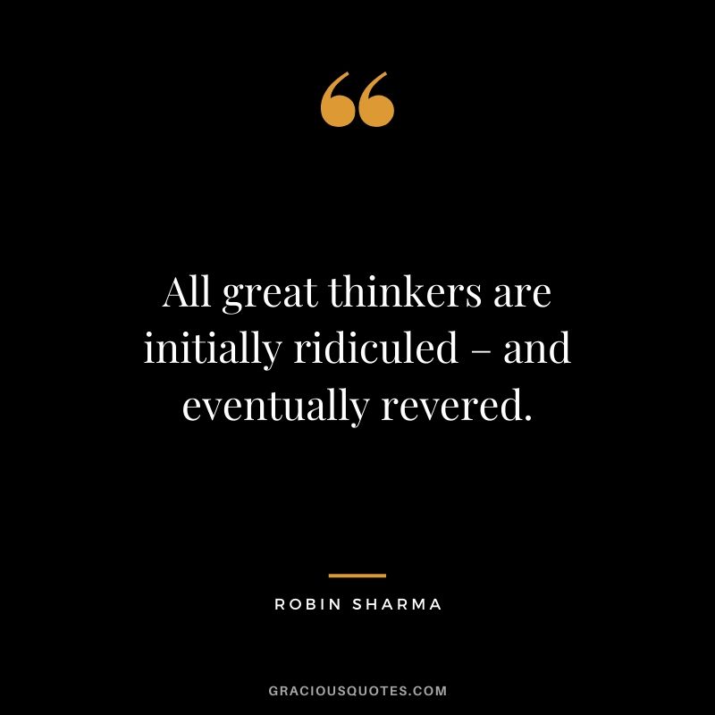 All great thinkers are initially ridiculed – and eventually revered.