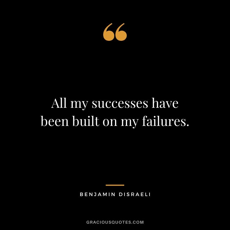 All my successes have been built on my failures.