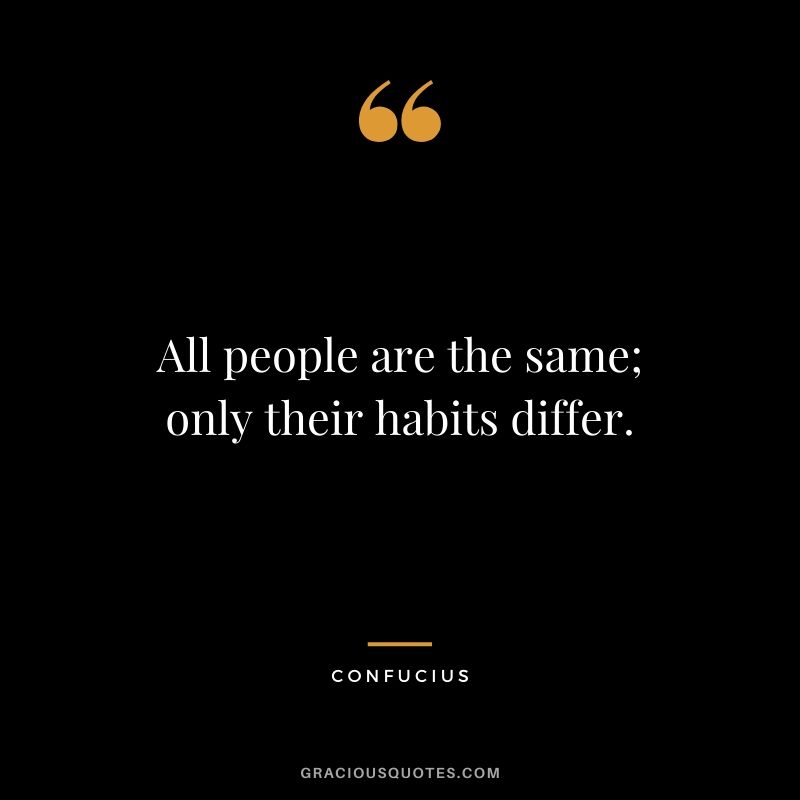 All people are the same; only their habits differ.