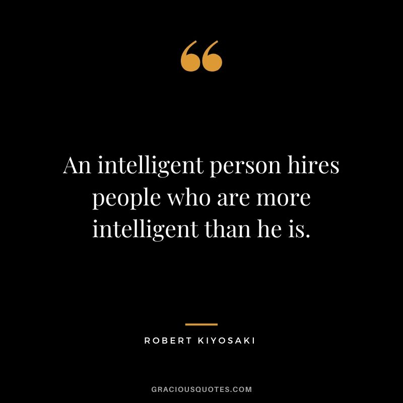 An intelligent person hires people who are more intelligent than he is.