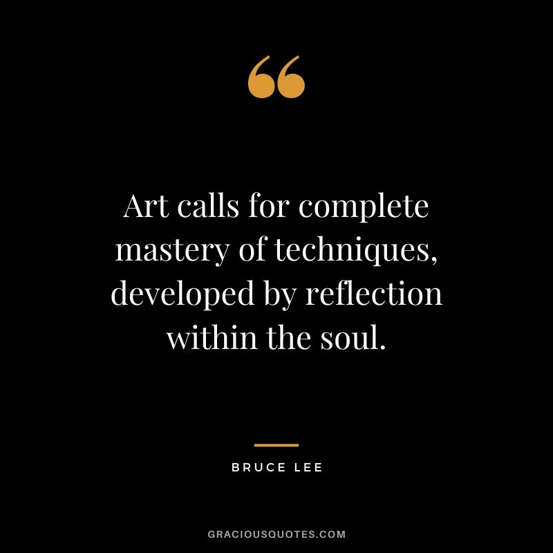 Art calls for complete mastery of techniques, developed by reflection within the soul.