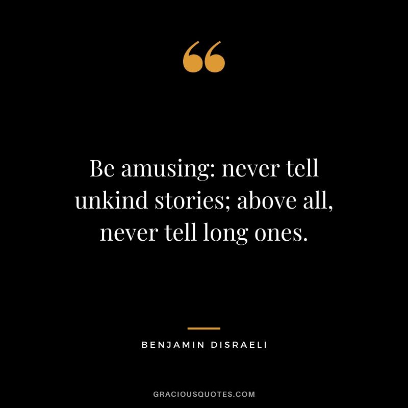 Be amusing: never tell unkind stories; above all, never tell long ones.
