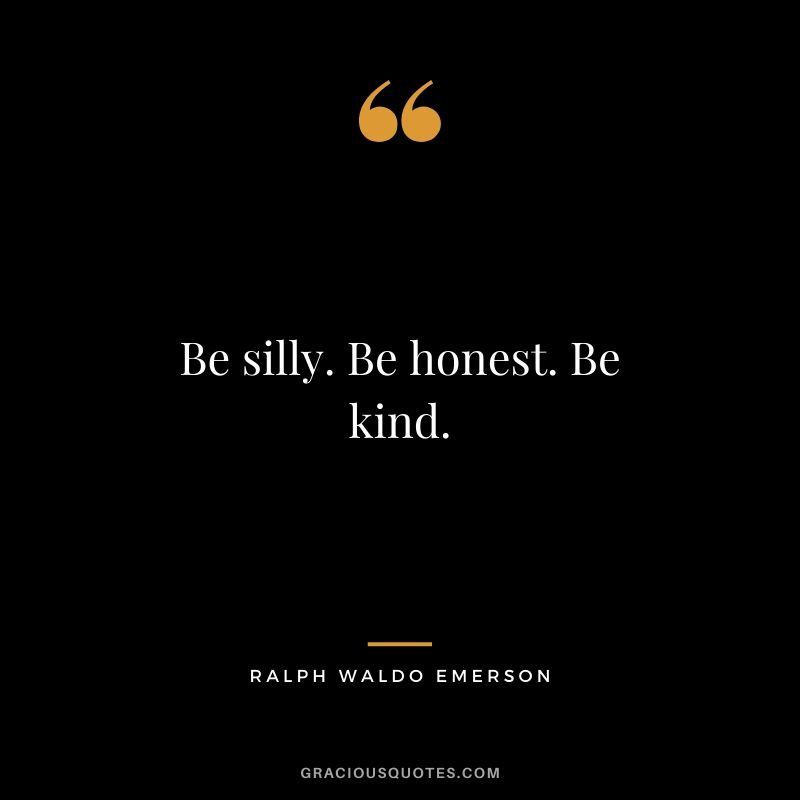 Be silly. Be honest. Be kind.