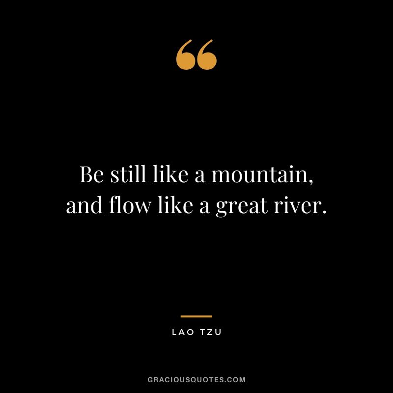 Be still like a mountain, and flow like a great river.