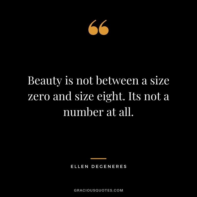 Beauty is not between a size zero and size eight. Its not a number at all.