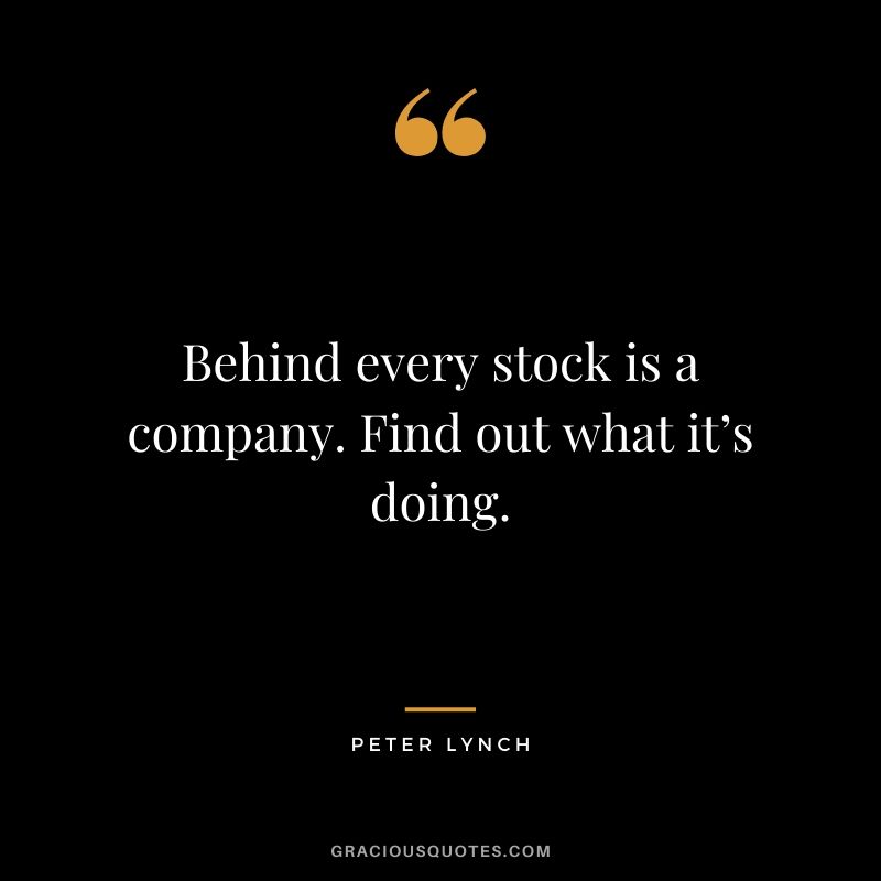 Behind every stock is a company. Find out what it’s doing. - Peter Lynch