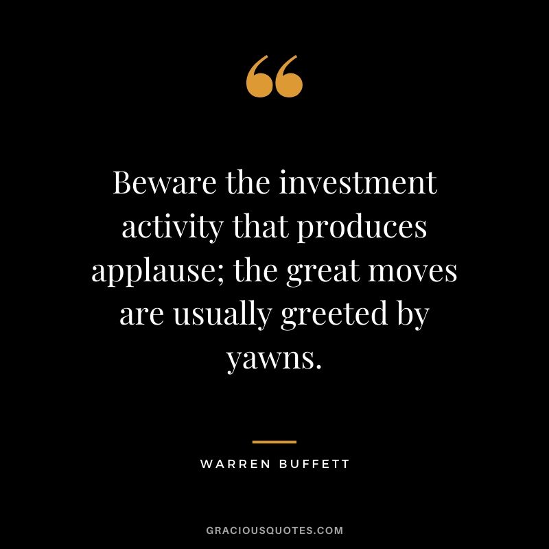 Beware the investment activity that produces applause; the great moves are usually greeted by yawns.