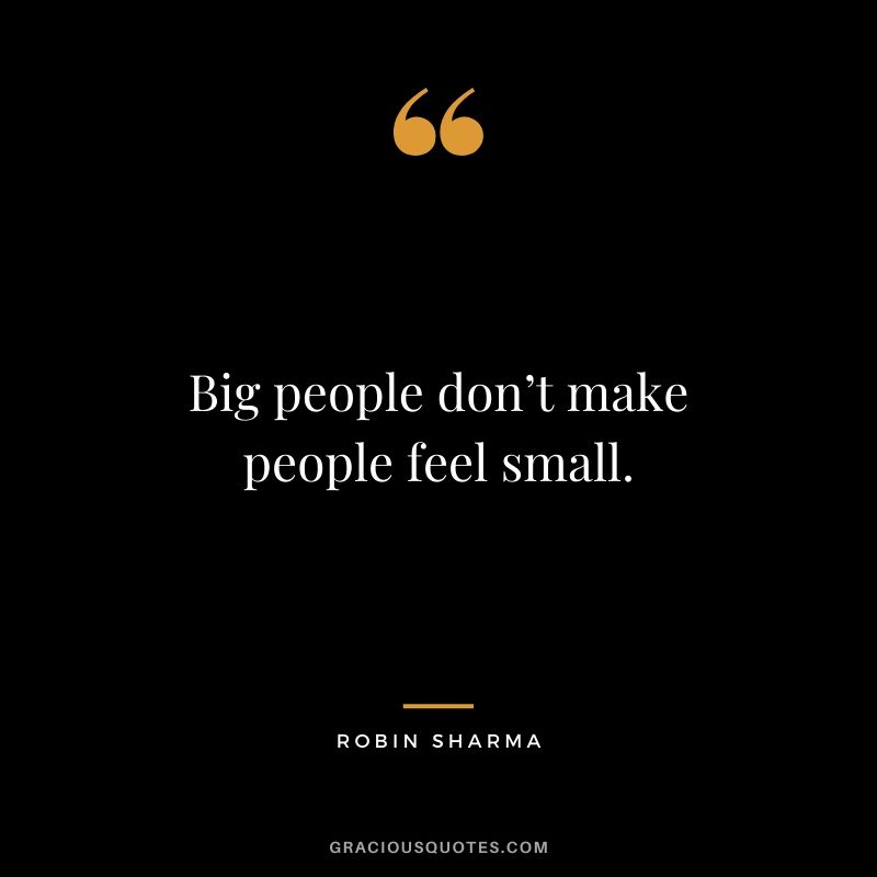 Big people don’t make people feel small.