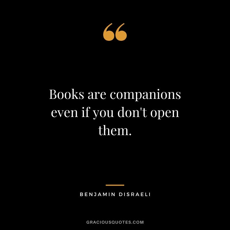 Books are companions even if you don't open them.