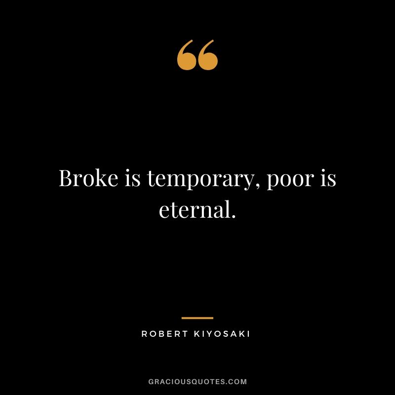 Broke is temporary, poor is eternal.