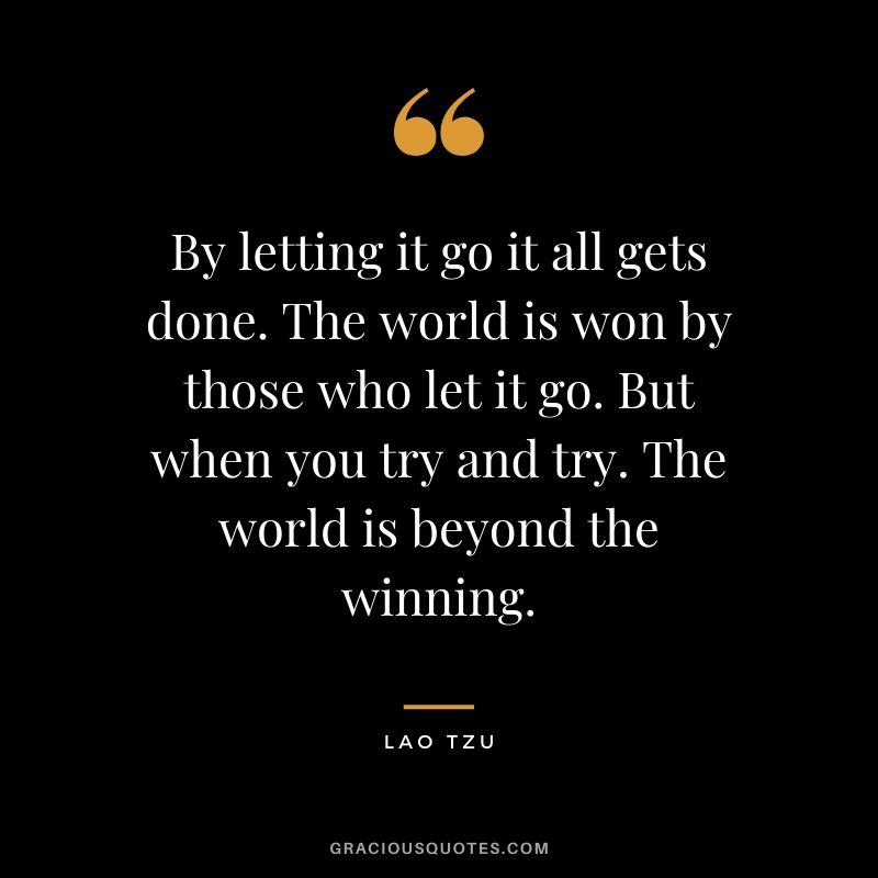 By letting it go it all gets done. The world is won by those who let it go. But when you try and try. The world is beyond the winning.