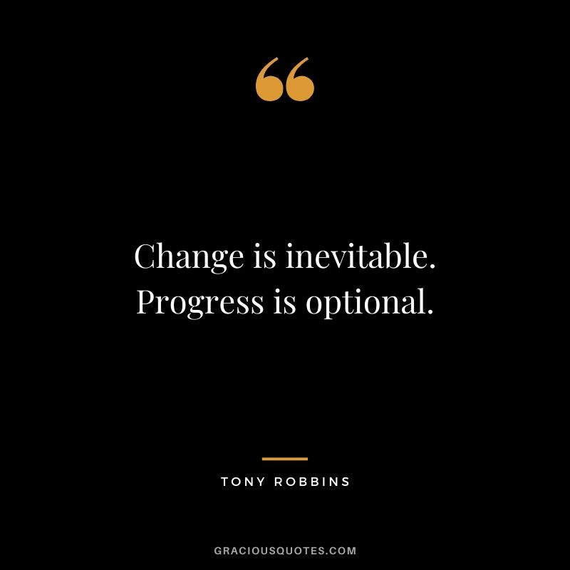 Change is inevitable. Progress is optional.