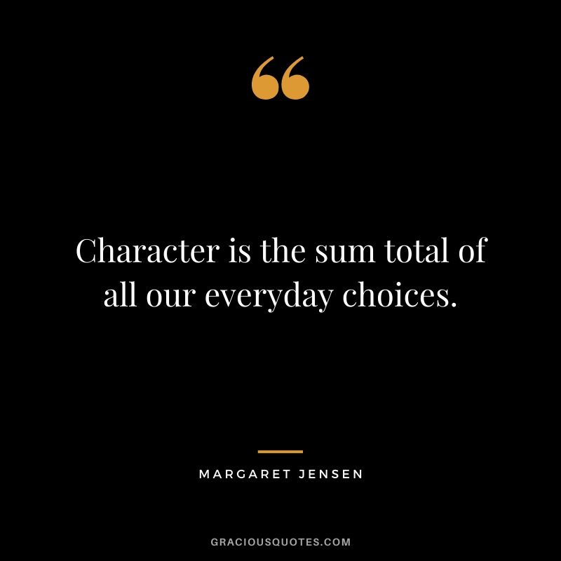 Character is the sum total of all our everyday choices. - Margaret Jensen