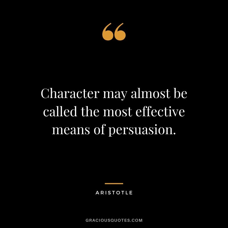 Character may almost be called the most effective means of persuasion.