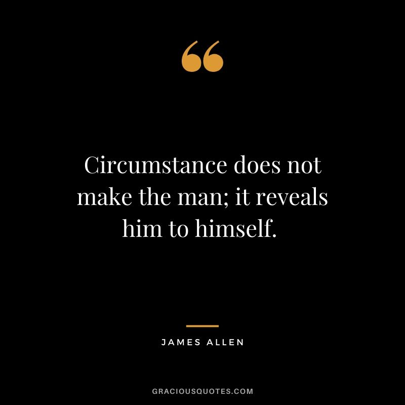 Circumstance does not make the man; it reveals him to himself. 