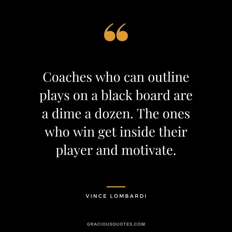 Coaches who can outline plays on a black board are a dime a dozen. The ones who win get inside their player and motivate.