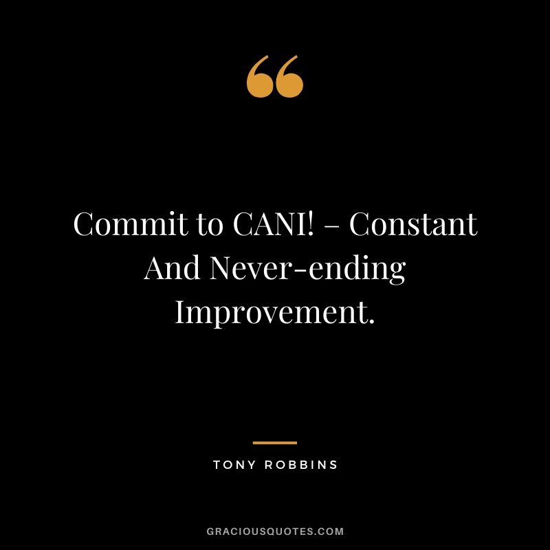 Commit to CANI! – Constant And Never-ending Improvement.