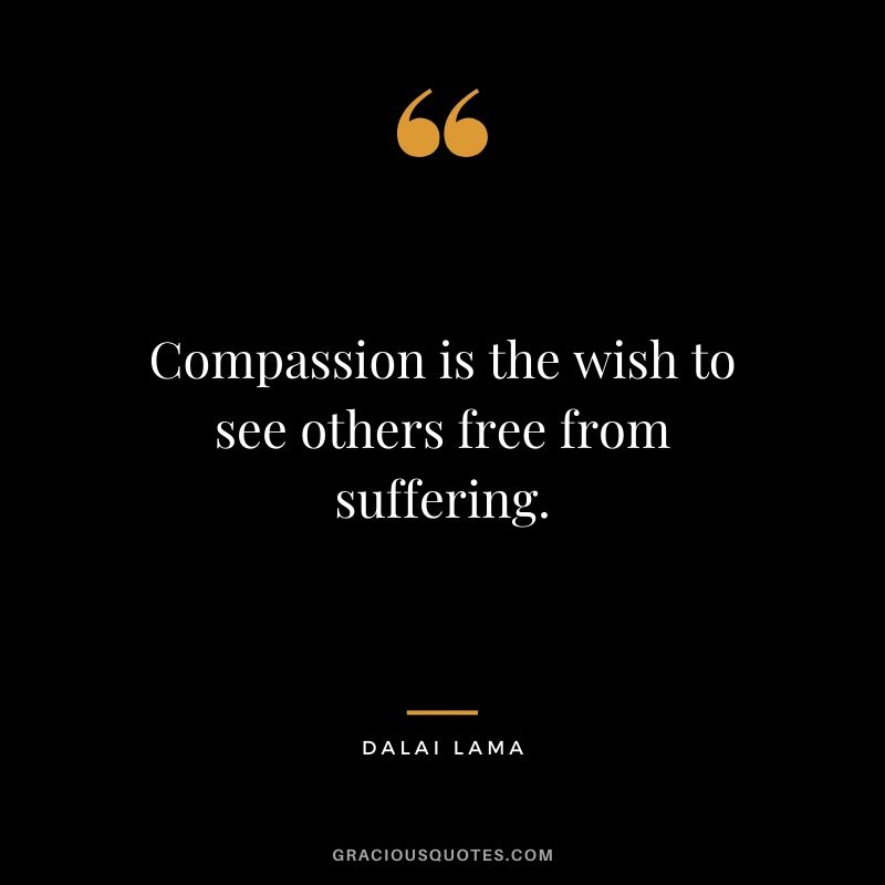 Compassion is the wish to see others free from suffering.