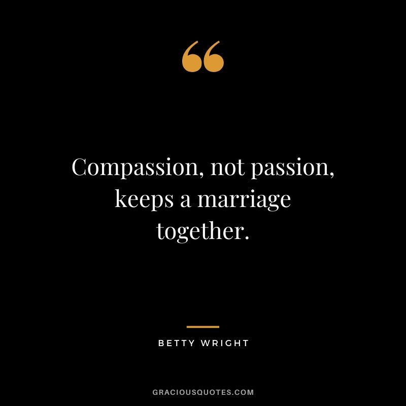 Compassion, not passion, keeps a marriage together. - Betty Wright