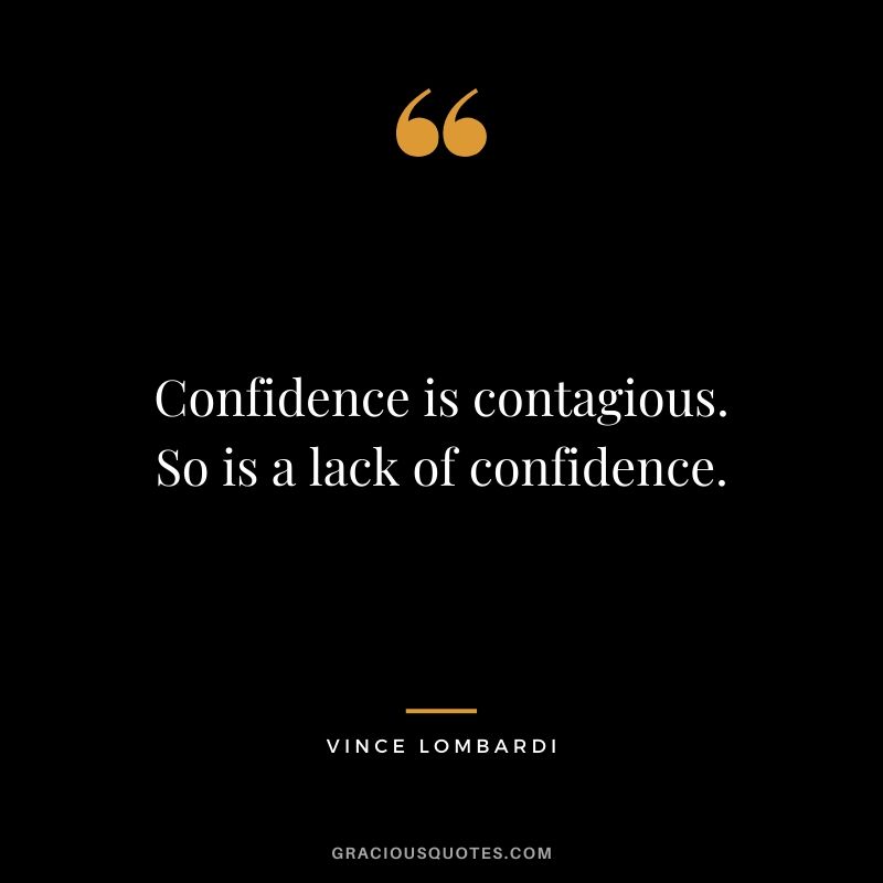 Confidence is contagious. So is a lack of confidence.