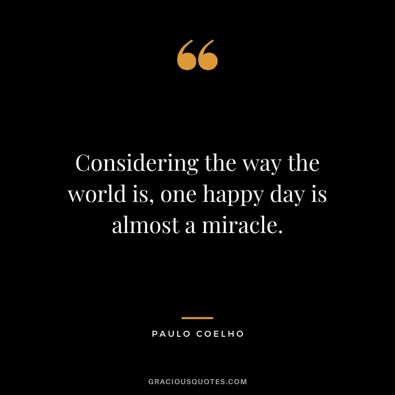 Considering the way the world is, one happy day is almost a miracle.