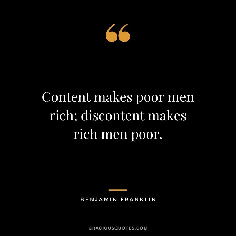 Content makes poor men rich; discontent makes rich men poor.