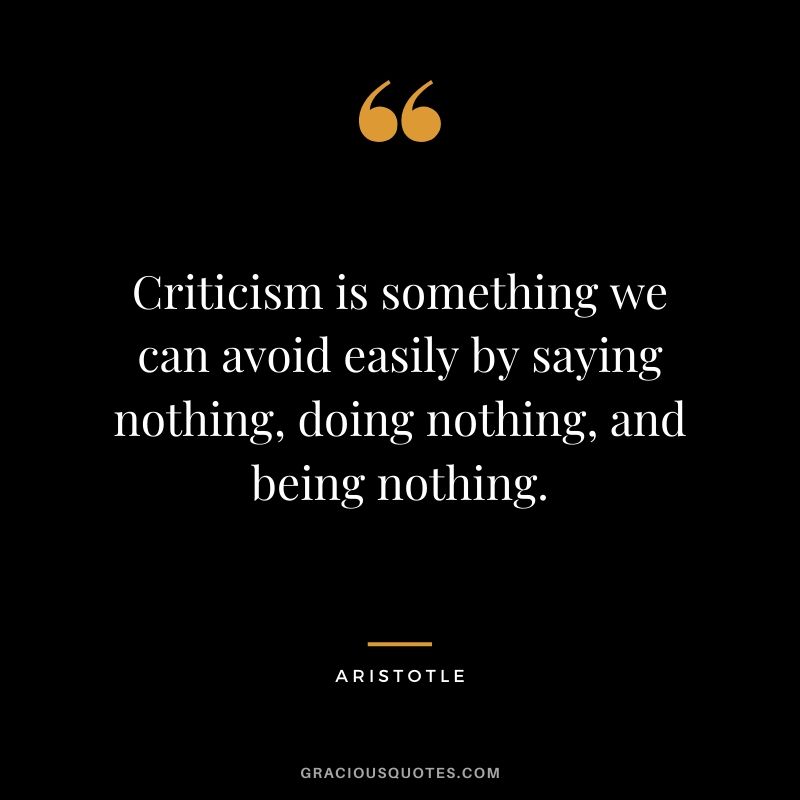 Criticism is something we can avoid easily by saying nothing, doing nothing, and being nothing.