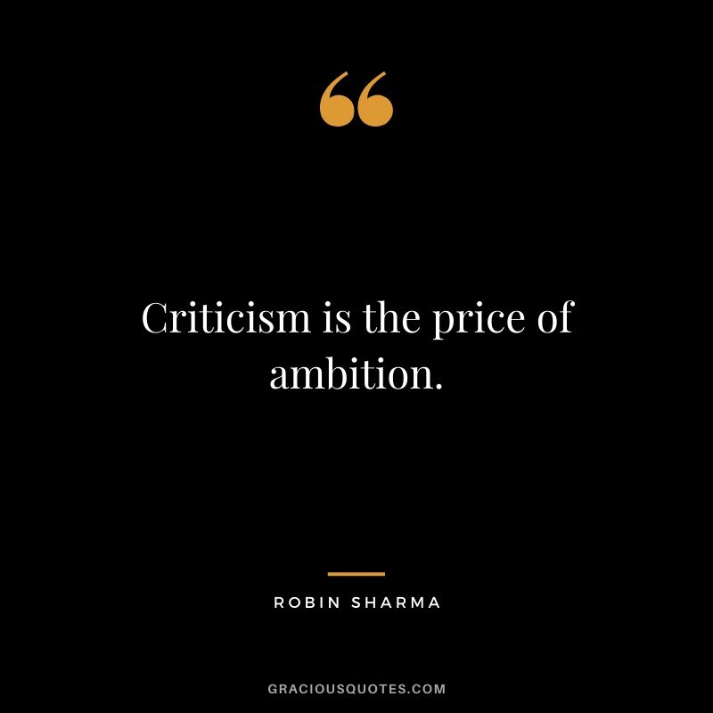 Criticism is the price of ambition.