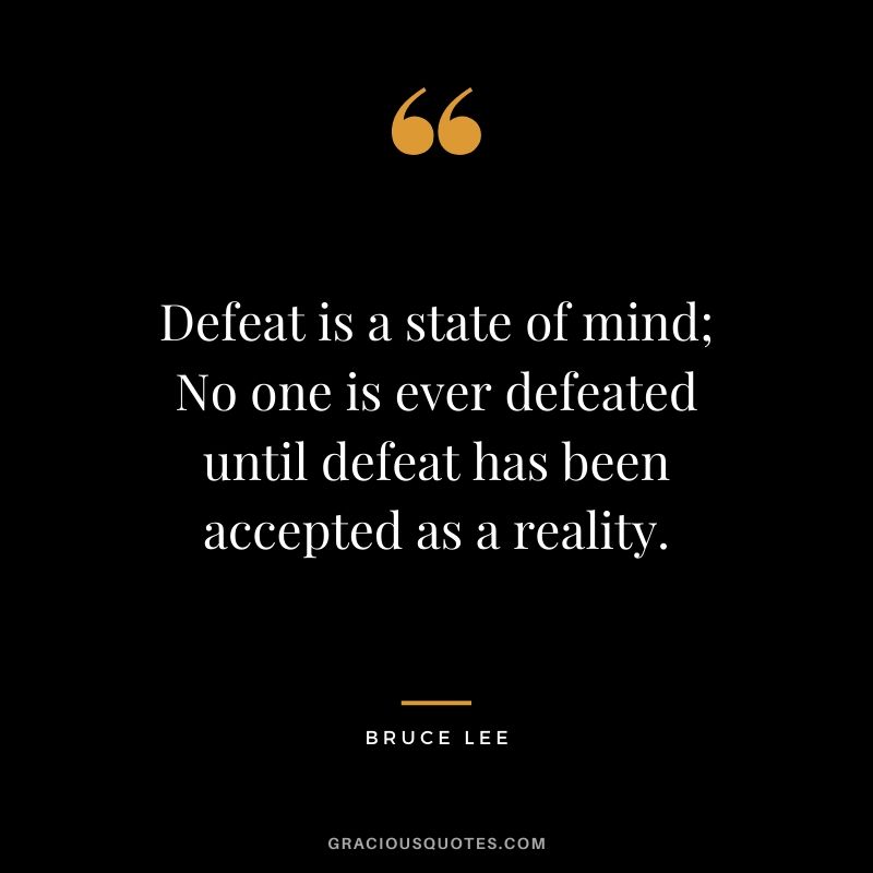 Defeat is a state of mind; No one is ever defeated until defeat has been accepted as a reality.