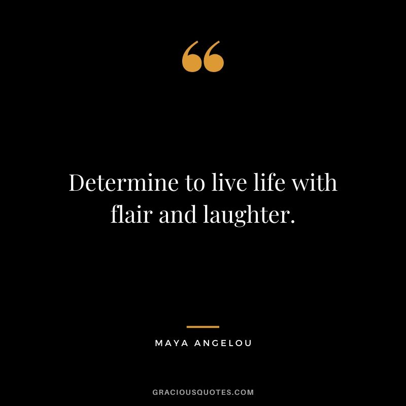 Determine to live life with flair and laughter.