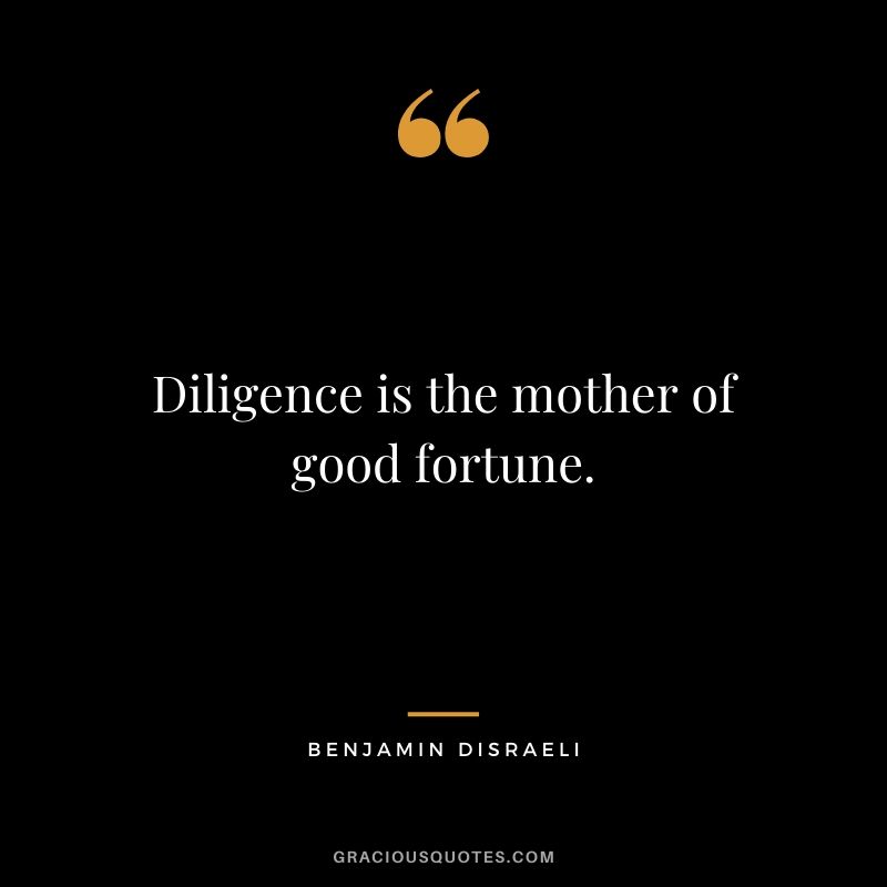 Diligence is the mother of good fortune.