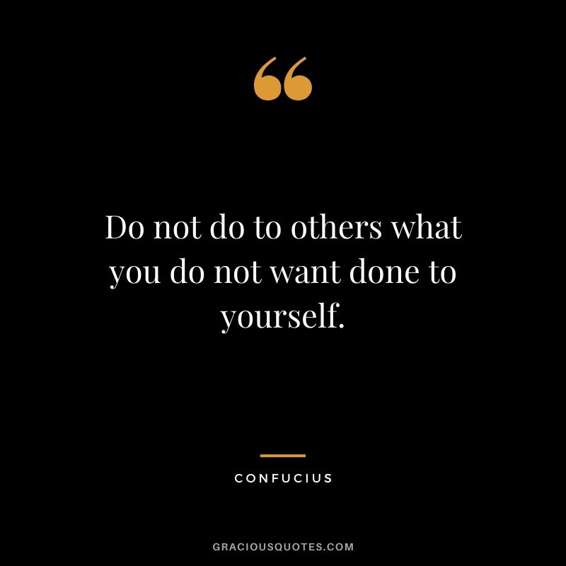 Do not do to others what you do not want done to yourself.