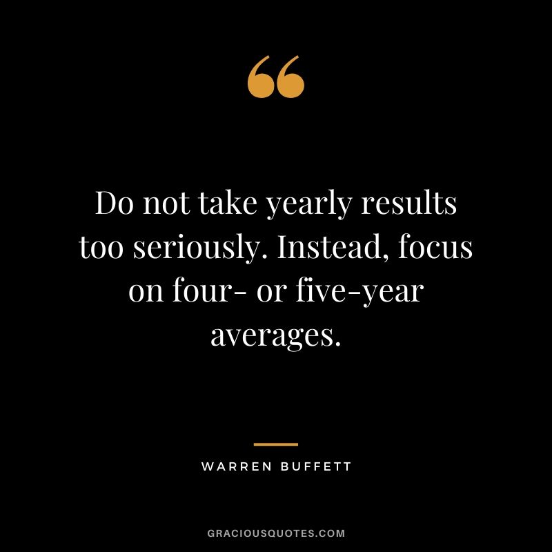 Do not take yearly results too seriously. Instead, focus on four- or five-year averages.
