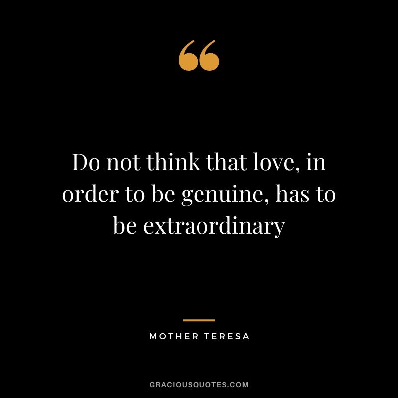Do not think that love, in order to be genuine, has to be extraordinary