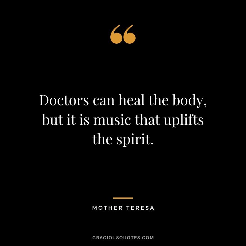 Doctors can heal the body, but it is music that uplifts the spirit.