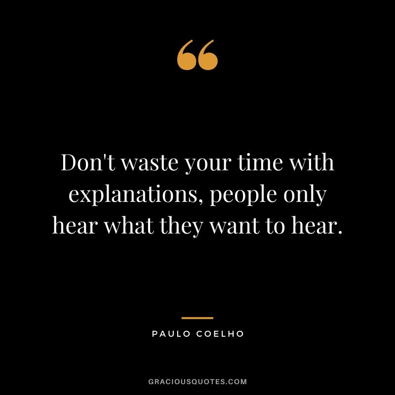 Don't waste your time with explanations, people only hear what they want to hear. - Paulo Coelho